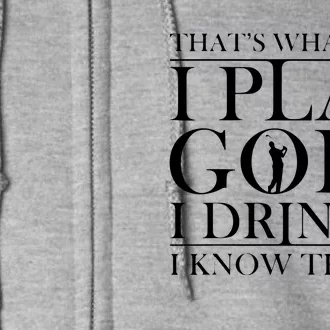 Thats What I Do I Play Golf I Drink And I Know Things Full Zip Hoodie