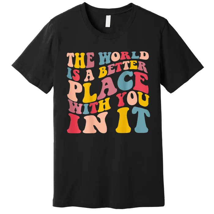 The World Is A Better Place With You In It Trendy Costume Premium T-Shirt