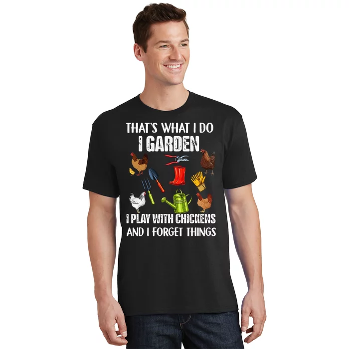 Thats What I Do I Garden I Play With Chickens Forget Things T-Shirt