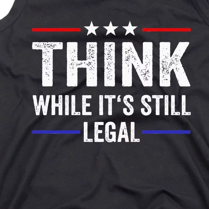 Think While Its Still Legal Think While Its Still Legal Tank Top