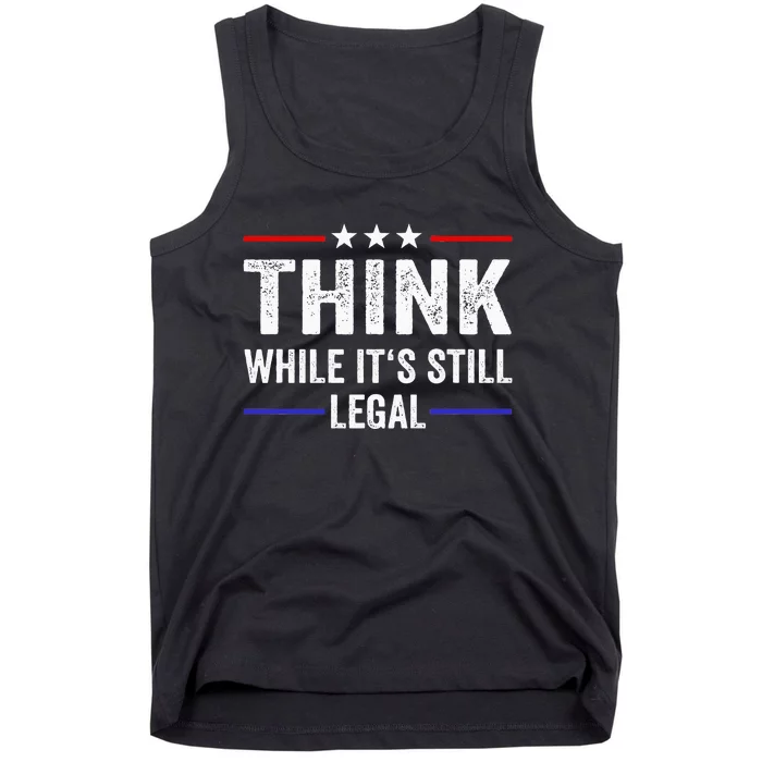 Think While Its Still Legal Think While Its Still Legal Tank Top