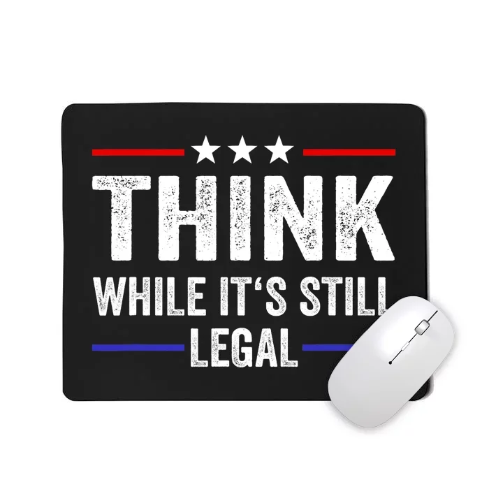 Think While Its Still Legal Think While Its Still Legal Mousepad