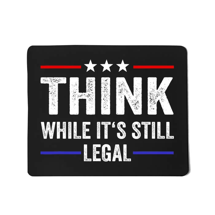 Think While Its Still Legal Think While Its Still Legal Mousepad