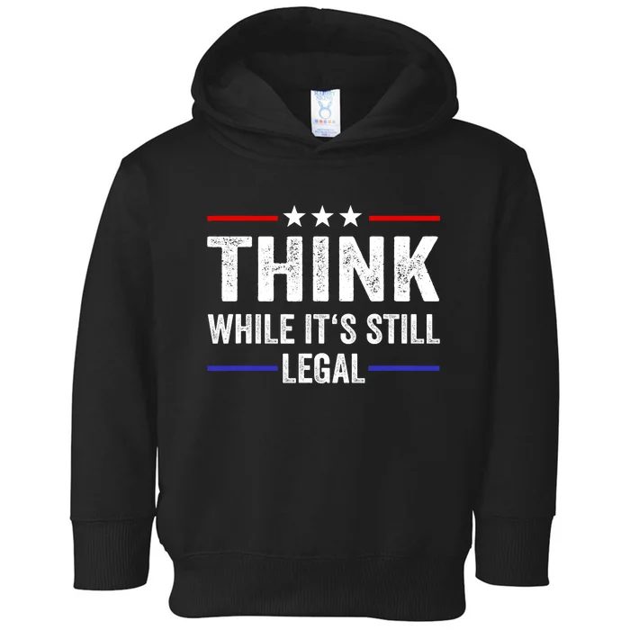 Think While Its Still Legal Think While Its Still Legal Toddler Hoodie