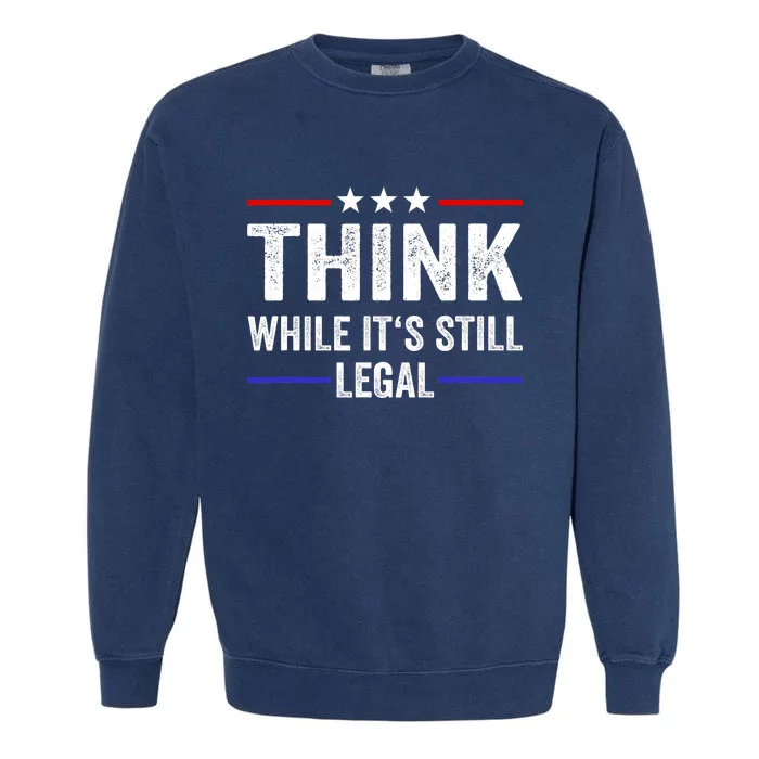 Think While Its Still Legal Think While Its Still Legal Garment-Dyed Sweatshirt