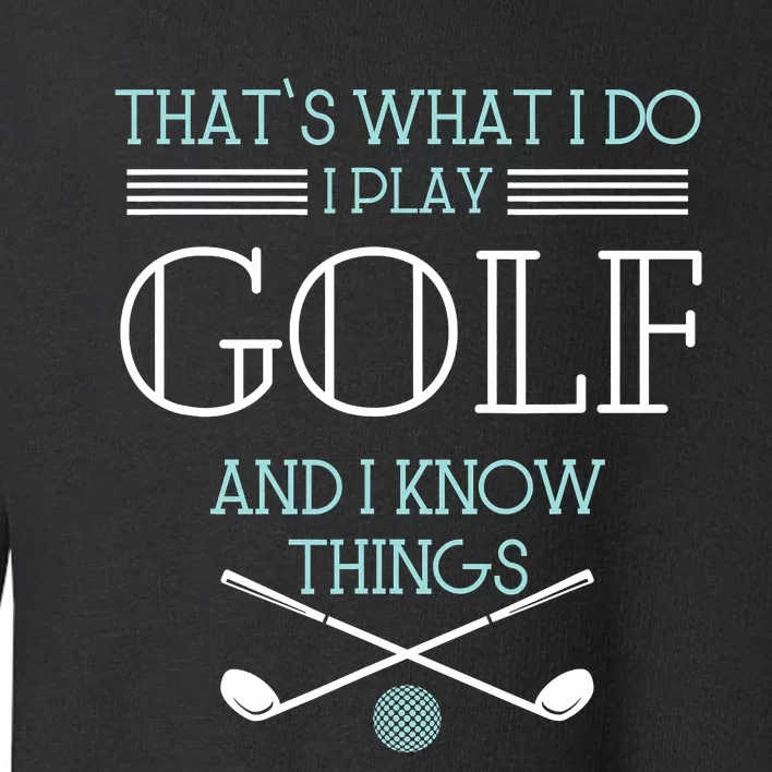 That's What I Do I Play Golf And I Know Things Funny Toddler Sweatshirt