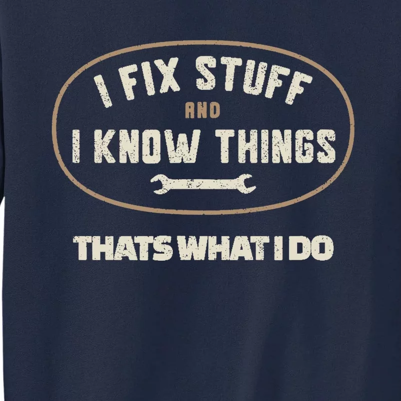 That's What I Do I Fix Stuff And I Know Things Funny Saying Tall Sweatshirt