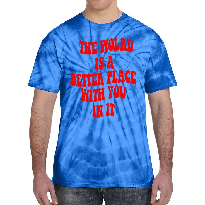 The World Is A Better Place With You In It Happiness Great Gift Tie-Dye T-Shirt