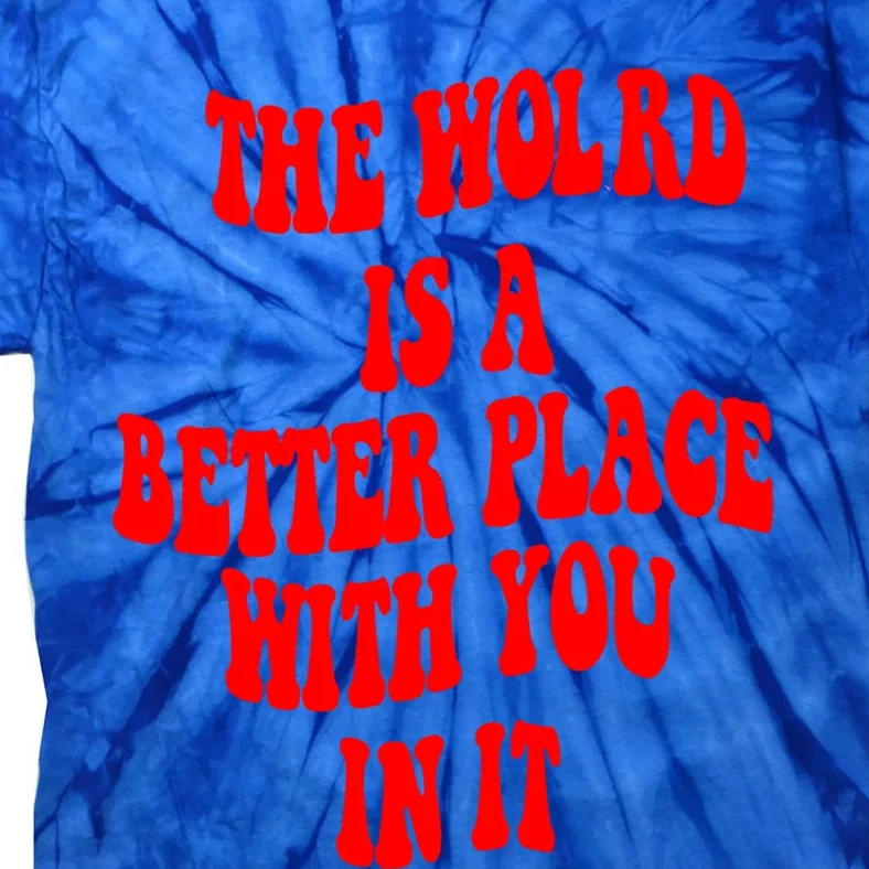 The World Is A Better Place With You In It Happiness Great Gift Tie-Dye T-Shirt