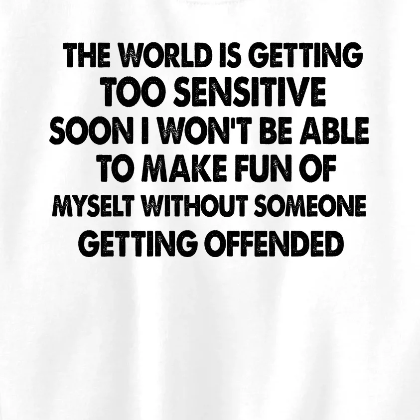 The World Is Getting Too Sensitive Soon I Wont Be Able To Make Fun Of Myself Kids Sweatshirt