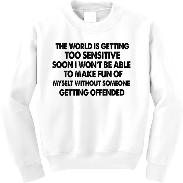 The World Is Getting Too Sensitive Soon I Wont Be Able To Make Fun Of Myself Kids Sweatshirt