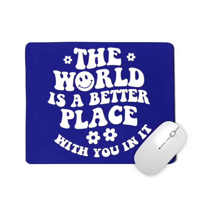 The World Is A Better Place With You In It Trendy Gift Mousepad