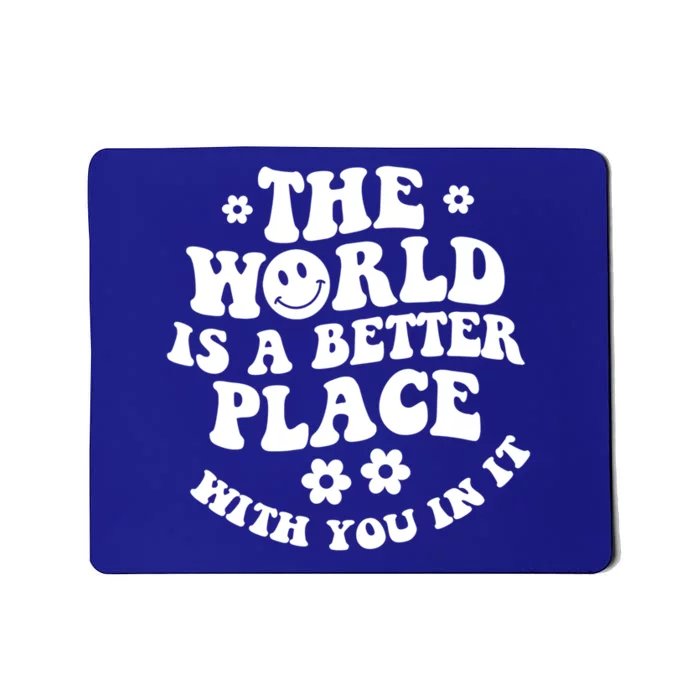 The World Is A Better Place With You In It Trendy Gift Mousepad