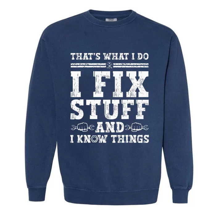 That's What I Do I Fix Stuff And I Know Things Funny Quote Garment-Dyed Sweatshirt