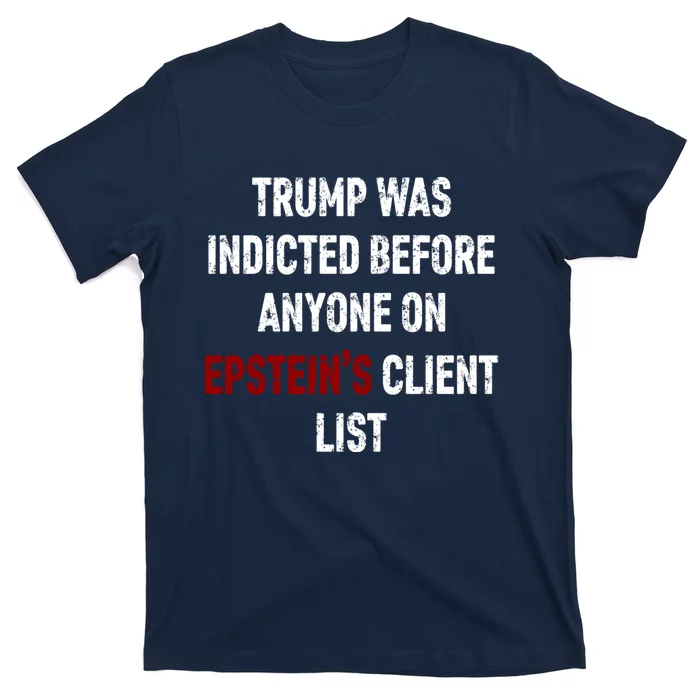 Trump Was Indicted Before Anyone On EpsteinS Client List T-Shirt