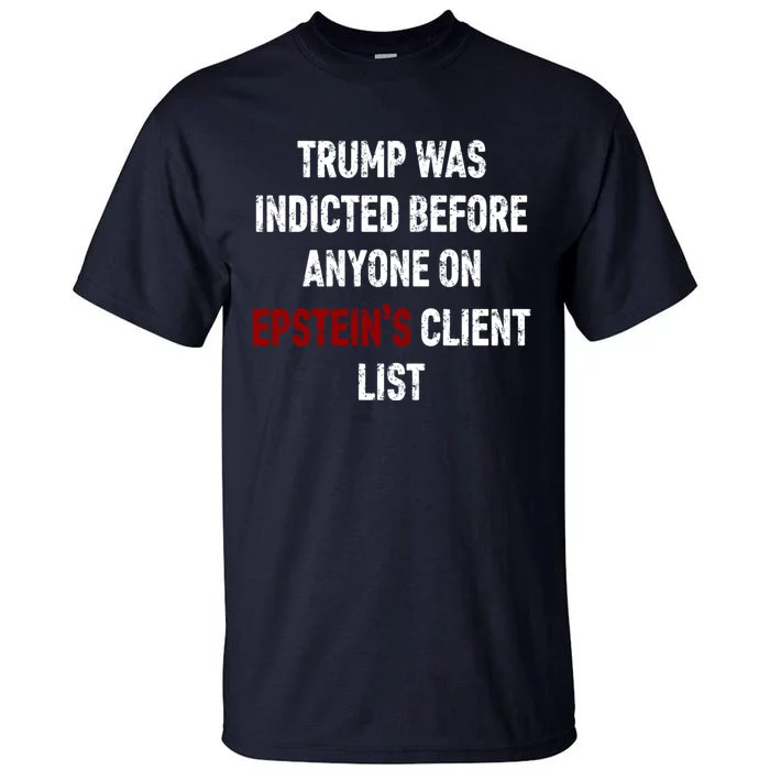 Trump Was Indicted Before Anyone On EpsteinS Client List Tall T-Shirt