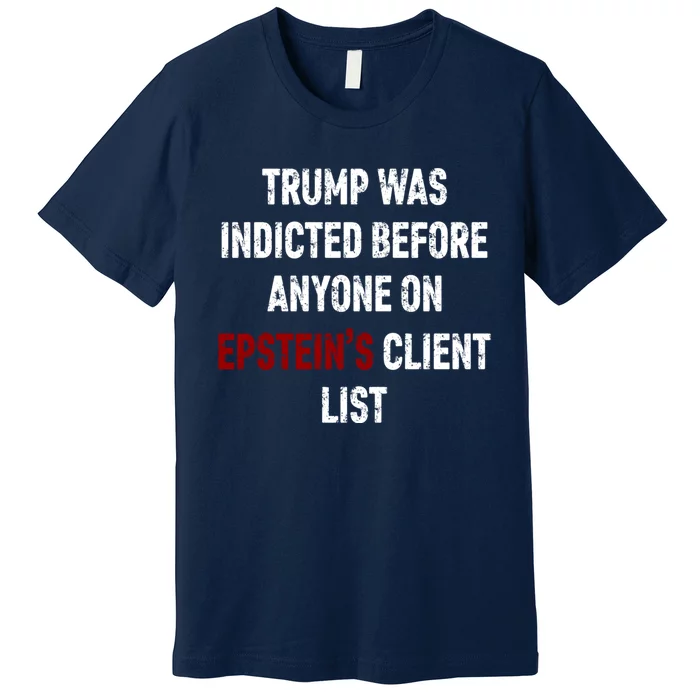 Trump Was Indicted Before Anyone On EpsteinS Client List Premium T-Shirt