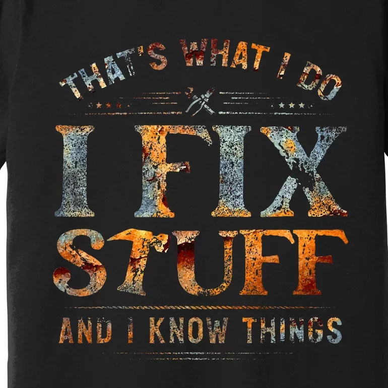 ThatS What I Do I Fix Stuff And I Know Things Premium T-Shirt