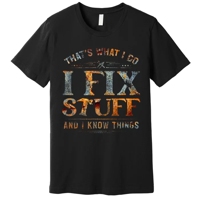 ThatS What I Do I Fix Stuff And I Know Things Premium T-Shirt