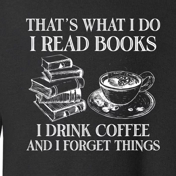 ThatS What I Do I Read Books I Drink Coffee I Forget Things Toddler Sweatshirt