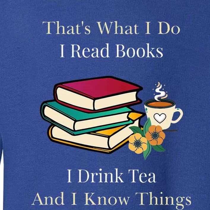 That's What I Do I Read Books I Drink Tea and I Know Things Toddler Sweatshirt