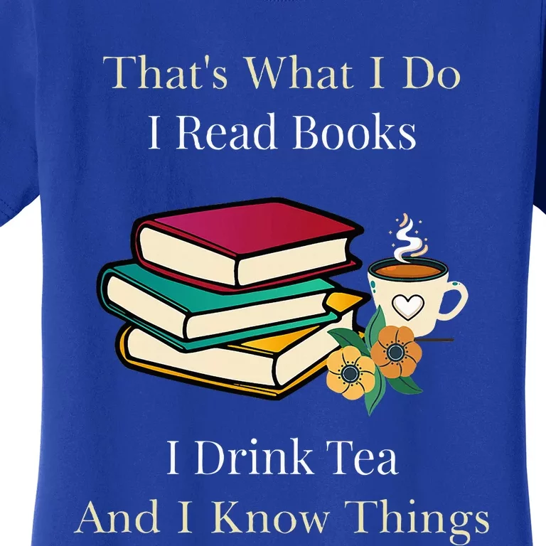 That's What I Do I Read Books I Drink Tea and I Know Things Women's T-Shirt