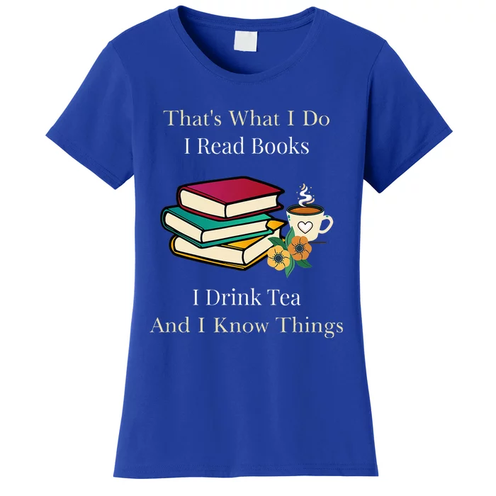 That's What I Do I Read Books I Drink Tea and I Know Things Women's T-Shirt