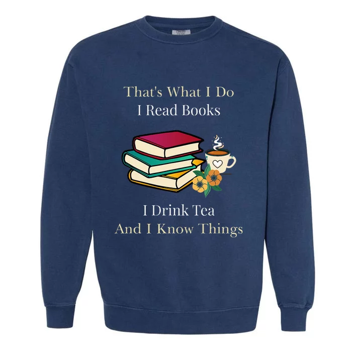 That's What I Do I Read Books I Drink Tea and I Know Things Garment-Dyed Sweatshirt