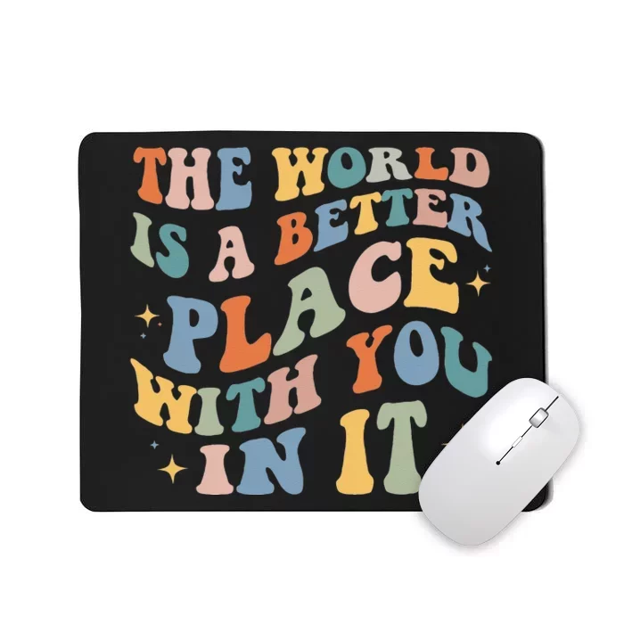 The World Is A Better Place With You In It Positive Mindset Mousepad