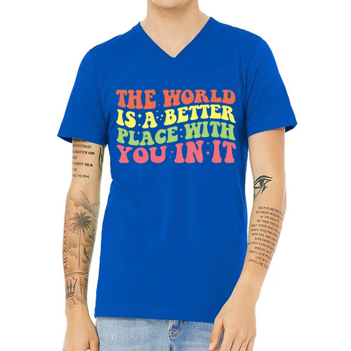 The World Is A Better Place With You In It Motivational Gift Funny Gift V-Neck T-Shirt