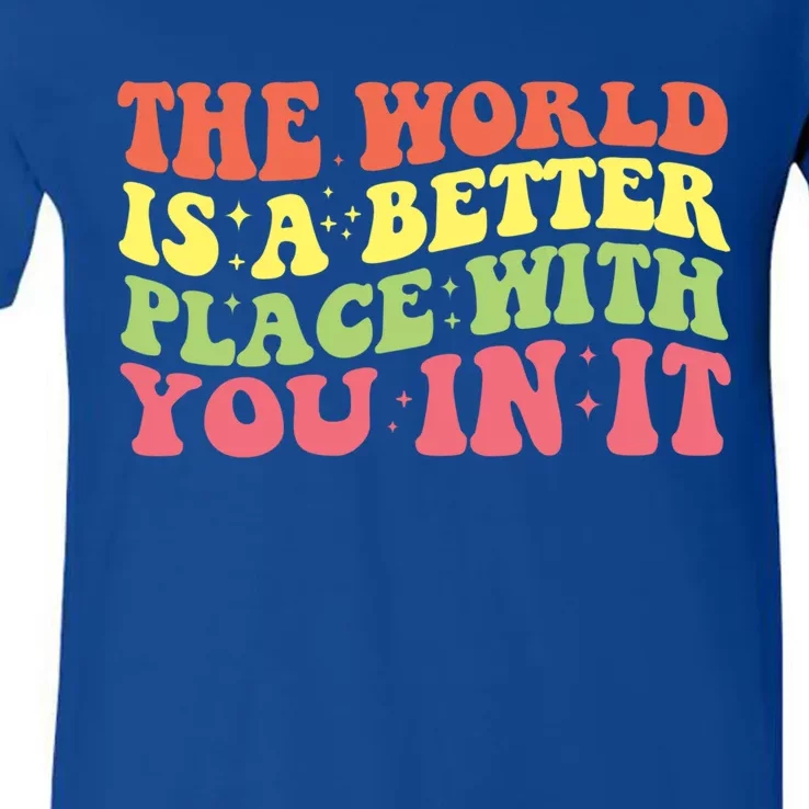 The World Is A Better Place With You In It Motivational Gift Funny Gift V-Neck T-Shirt