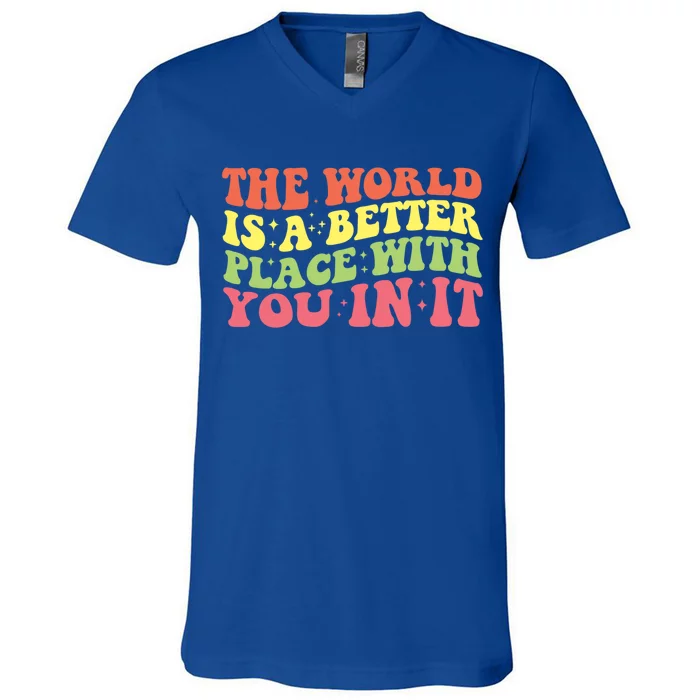 The World Is A Better Place With You In It Motivational Gift Funny Gift V-Neck T-Shirt