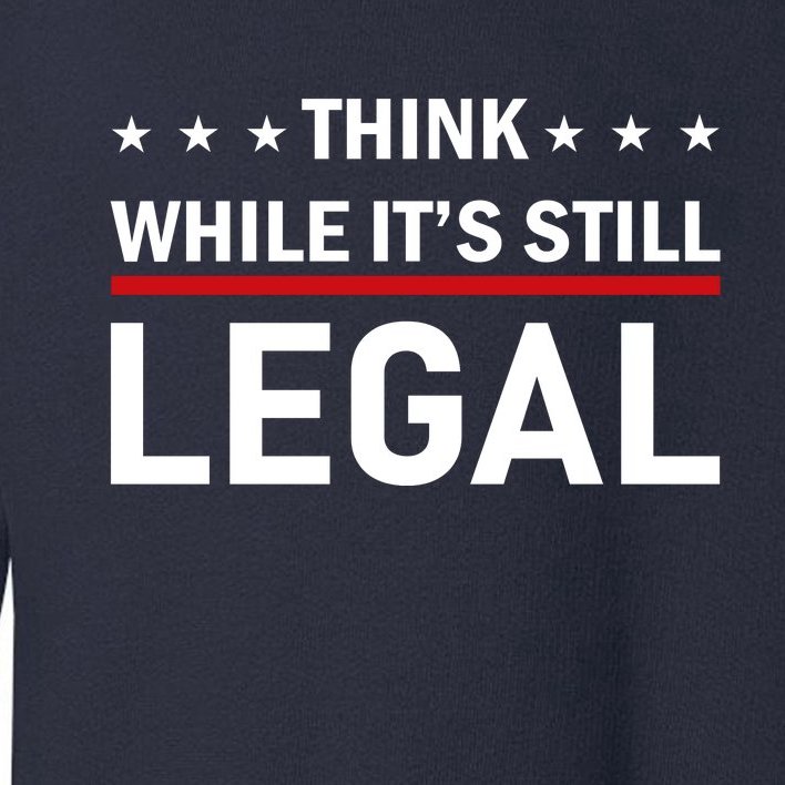 Think While It's Still Legal Toddler Sweatshirt