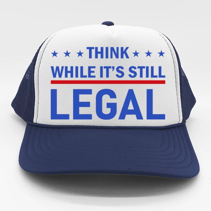 Think While It's Still Legal Trucker Hat