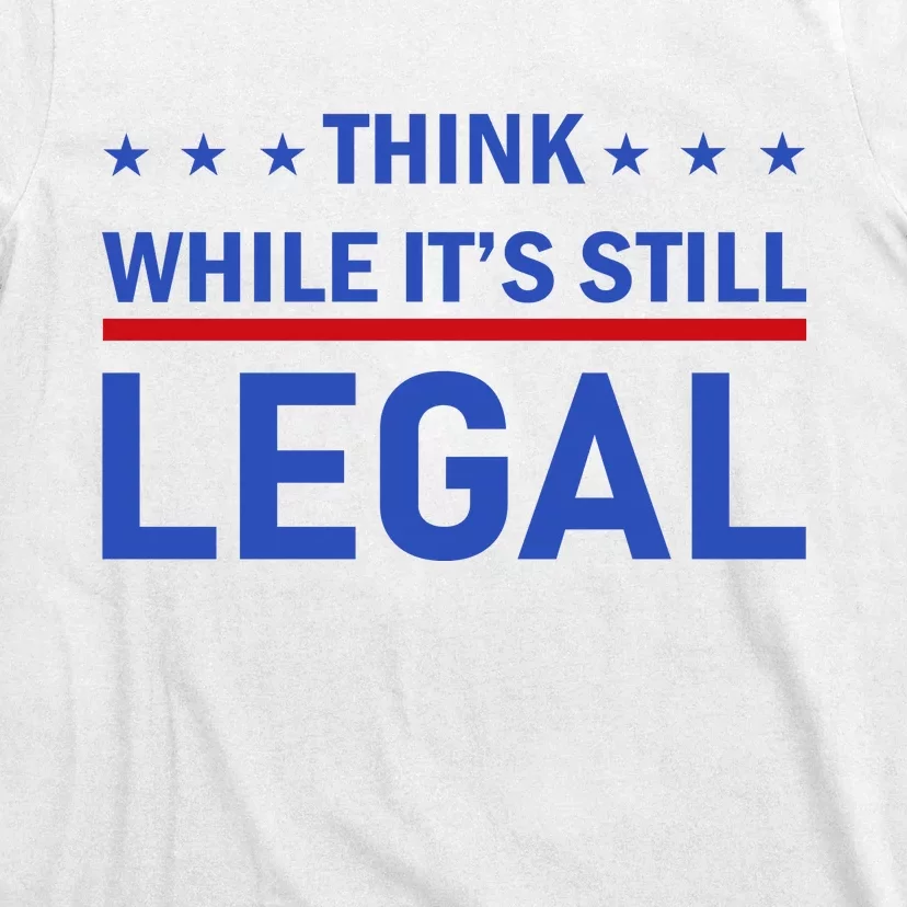 Think While It's Still Legal T-Shirt