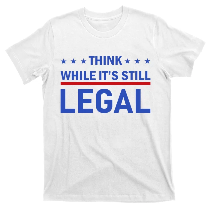 Think While It's Still Legal T-Shirt