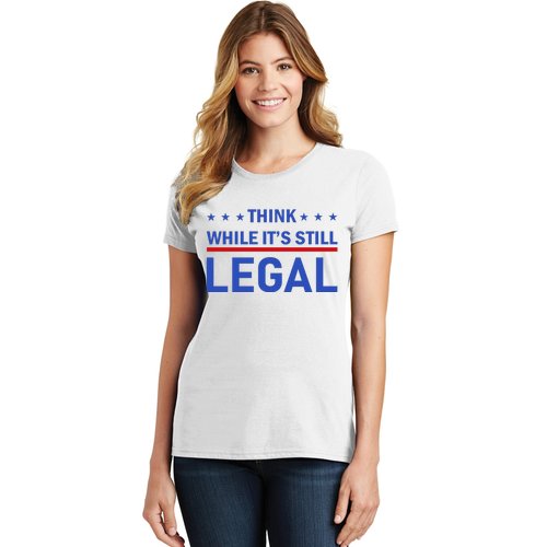 Think While It's Still Legal Women's T-Shirt