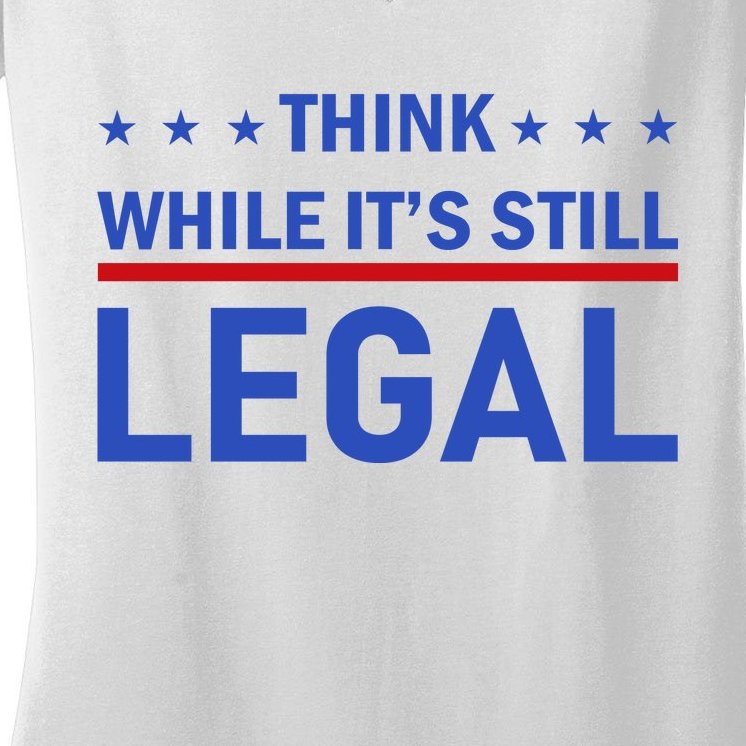 Think While It's Still Legal Women's V-Neck T-Shirt