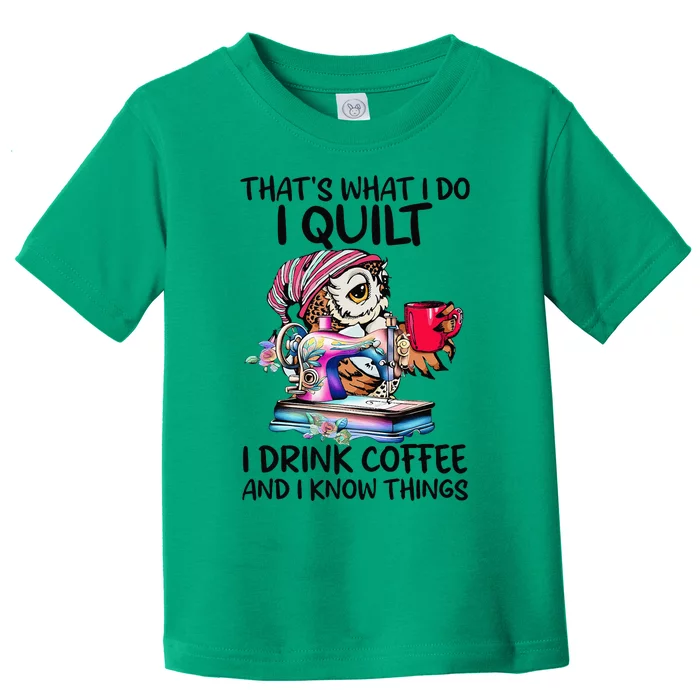 ThatS What I Do I Quilt I Drink Coffee And I Know Things Toddler T-Shirt