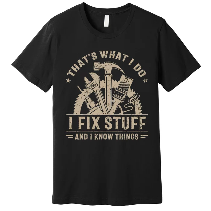 ThatS What I Do I Fix Stuff And I Know Things Premium T-Shirt