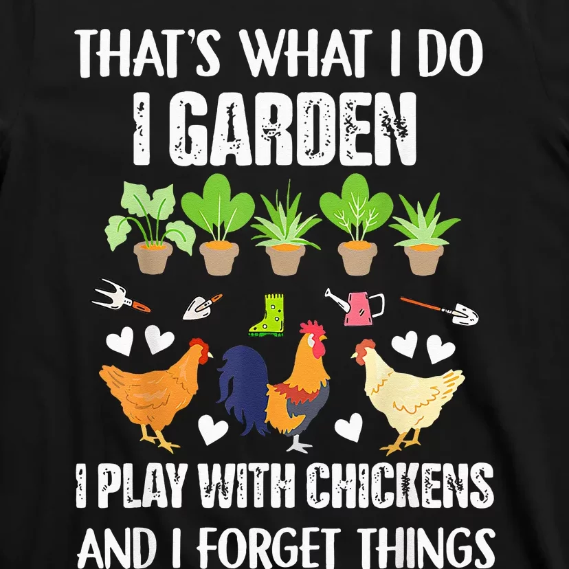 Thats What I Do I Garden I Play With Chickens Forget Things T-Shirt