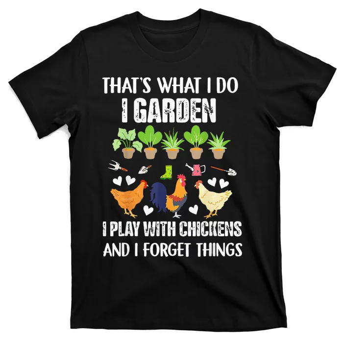 Thats What I Do I Garden I Play With Chickens Forget Things T-Shirt