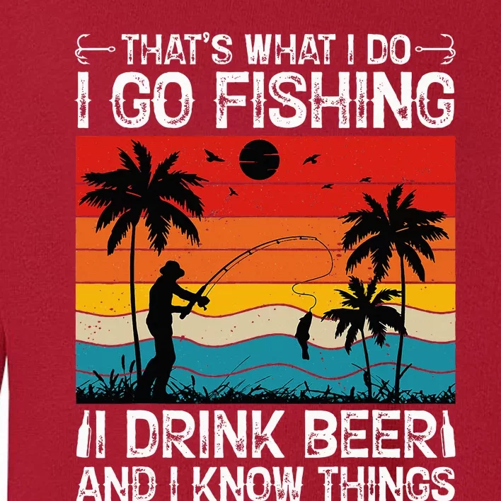 That’S What I Do I Go Fishing I Drink Beer And I Know Things Toddler Sweatshirt