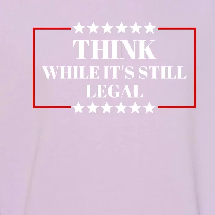 Think While Its Still Legal Garment-Dyed Sweatshirt