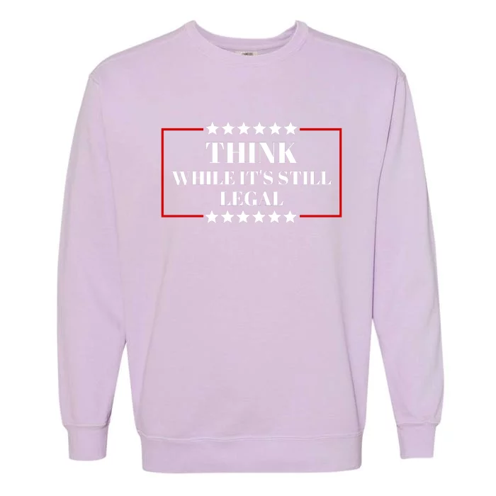 Think While Its Still Legal Garment-Dyed Sweatshirt