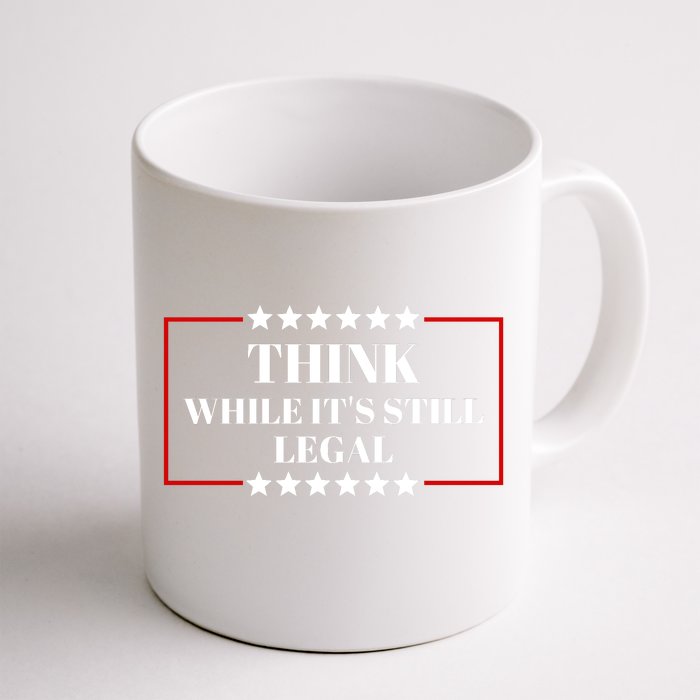 Think While Its Still Legal Front & Back Coffee Mug