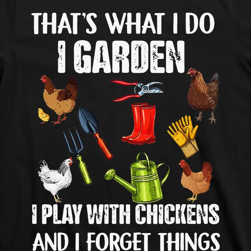 Thats What I Do I Garden I Play With Chickens Forget Things T-Shirt