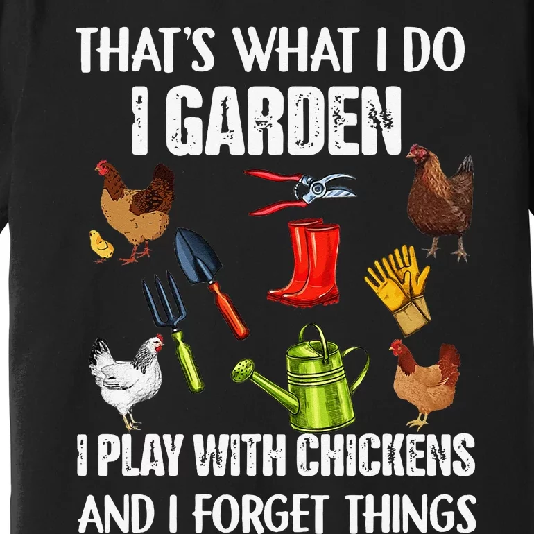 Thats What I Do I Garden I Play With Chickens Forget Things Premium T-Shirt