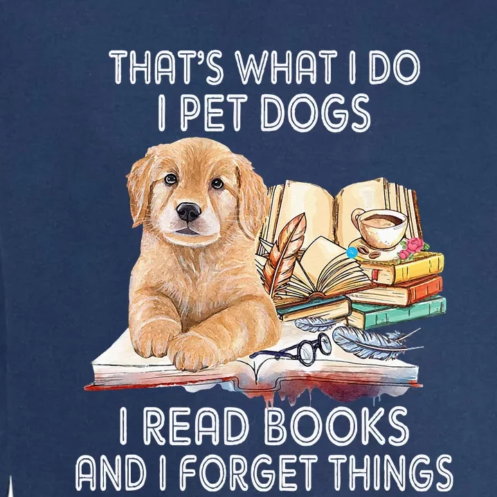 That's What I Do I Pet Dogs I Read Books And I Forget Things Garment-Dyed Sweatshirt