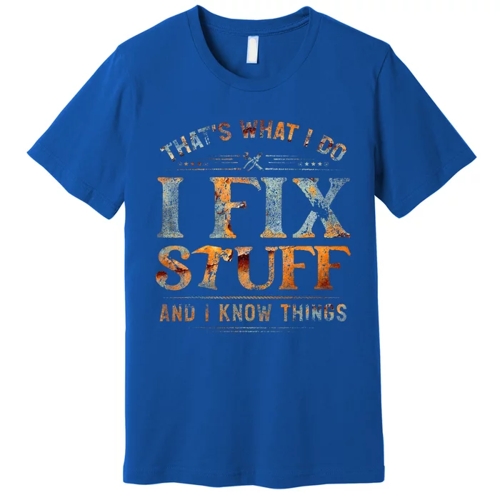 ThatS What I Do I Fix Stuff And I Know Things Funny Premium T-Shirt